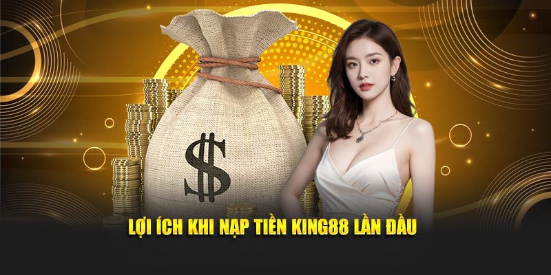 Lợi ích khi nạp tiền King88 lần đầu